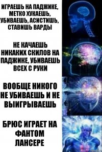 Играешь на паджике, метко хукаешь, убиваешь, асистишь, ставишь варды Не качаешь никаких скилов на паджике, убиваешь всех с руки Вообще никого не убиваешь и не выигрываешь Брюс играет на фантом лансере