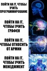 Пойти на IT, чтобы учить Программирование Пойти на IT, чтобы учить графен Пойти на IT, чтобы откосить от армии Пойти на IT, чтобы учить МЕНЕДЖМЕНТ