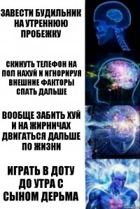 Завести будильник на утреннюю пробежку Скинуть телефон на пол нахуй и игнорируя внешние факторы спать дальше Вообще забить хуй и на жирничах двигаться дальше по жизни Играть в доту до утра с сыном дерьма