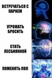 Встречаться с парнем Угрожать бросить Стать лесбиянкой Поменять пол