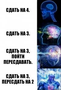 Сдать на 4. Сдать на 3. сдать на 3, пойти пересдавать. Сдать на 3, пересдать на 2