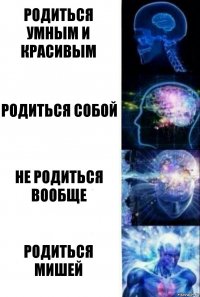 Родиться умным и красивым родиться собой не родиться вообще родиться мишей