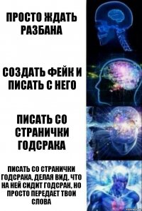 Просто ждать разбана Создать фейк и писать с него Писать со странички годсрака Писать со странички годсрака, делая вид, что на ней сидит годсрак, но просто передает твои слова