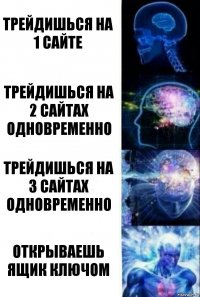 трейдишься на 1 сайте трейдишься на 2 сайтах одновременно трейдишься на 3 сайтах одновременно открываешь ящик ключом