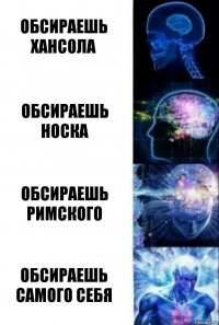 Обсираешь хансола Обсираешь носка Обсираешь римского обсираешь самого себя