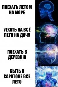 Поехать летом на море Уехать на всё лето на дачу Поехать в деревню быть в саратове всё лето