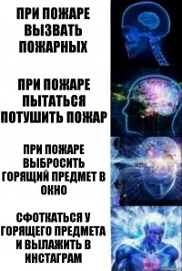 При пожаре вызвать пожарных При пожаре пытаться потушить пожар При пожаре выбросить горящий предмет в окно Сфоткаться у горящего предмета и вылажить в Инстаграм