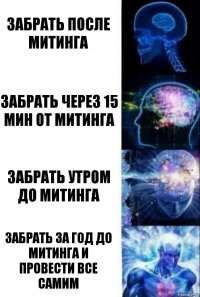 забрать после митинга забрать через 15 мин от митинга забрать утром до митинга забрать за год до митинга и провести все самим