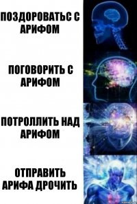 поздороватьс с арифом поговорить с арифом потроллить над арифом отправить арифа дрочить