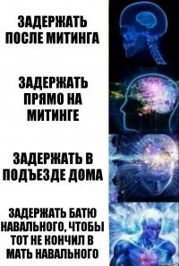 Задержать после Митинга Задержать прямо на митинге Задержать в подъезде дома Задержать батю Навального, чтобы тот не кончил в мать Навального