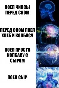 поел чипсы перед сном перед сном поел хлеб и колбасу поел просто колбасу с сыром поел сыр