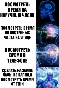 Посмотреть время на наручных часах Посмотреть время на настенных часах на улице Посмотреть время в телефоне Сделать на земле часы из палки,и посмотреть время от тени