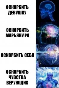 ОСКОРБИТЬ ДЕВУШКУ ОСКОРБИТЬ МАРЬЯНУ РО ОСКОРБИТЬ СЕБЯ ОСКОРБИТЬ ЧУВСТВА ВЕРУЮЩИХ