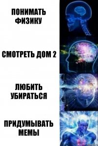 ПОНИМАТЬ ФИЗИКУ СМОТРЕТЬ ДОМ 2 ЛЮБИТЬ УБИРАТЬСЯ ПРИДУМЫВАТЬ МЕМЫ