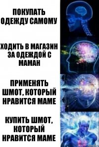 Покупать одежду самому Ходить в магазин за одеждой с маман Применять шмот, который нравится маме Купить шмот, который нравится маме