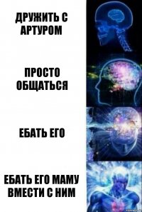 дружить с артуром просто общаться ебать его ебать его маму вмести с ним