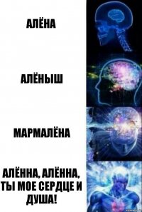 Алёна Алёныш Мармалёна Алённа, алённа, ты мое сердце и душа!