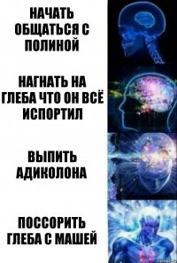 начать общаться с полиной нагнать на глеба что он всё испортил выпить адиколона поссорить глеба с машей