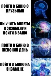 Пойти в баню с друзьями Выучить билеты к экзамену и пойти в баню Пойти в баню в женский день Пойти в баню на экзамене