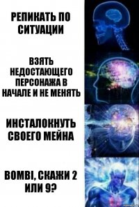 Репикать по ситуации Взять недостающего персонажа в начале и не менять Инсталокнуть своего мейна Bombi, скажи 2 или 9?