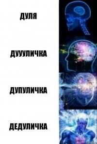 Дуля Дуууличка Дупуличка Дедуличка