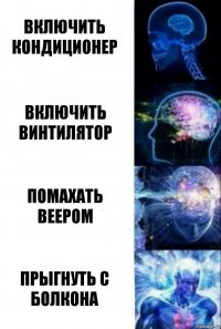 Включить кондиционер включить винтилятор помахать веером прыгнуть с болкона