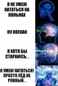 Я не умею кататься на коньках Ну коекак Я хотя бы стараюсь. . Я умею кататься! просто лёд не ровный. .