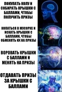 Покупать колу и собирать крышки с баллами, чтобы получить призы Копаться в мусорке и искать крышки с баллами, чтобы обменять их на призы Воровать крышки с баллами и менять на призы Отдавать призы за крышки с баллами