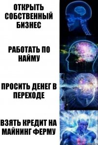 Открыть собственный бизнес Работать по найму Просить денег в переходе Взять кредит на майнинг ферму