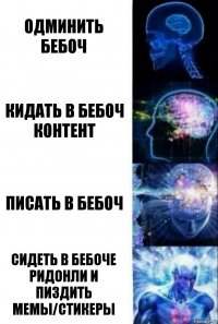 ОДМИНИТЬ БЕБОЧ КИДАТЬ В БЕБОЧ КОНТЕНТ ПИСАТЬ В БЕБОЧ СИДЕТЬ В БЕБОЧЕ РИДОНЛИ И ПИЗДИТЬ МЕМЫ/СТИКЕРЫ