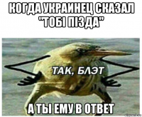 когда украинец сказал "тобi пiзда" а ты ему в ответ