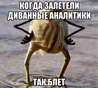 когда залетели диванные аналитики так,блет