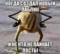 когда создал новый паблик и не кто не лайкает посты