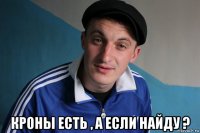  кроны есть , а если найду ?