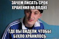 зачем писать срок хранения на водке где вы видели, чтобы бухло хранилось