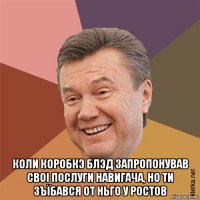 коли коробкэ блэд запропонував своi послуги навигача, но ти зъїбався от ньго у ростов