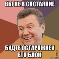 вы не в состаяние будте остарожней ето блок