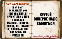 жил был Познаватель Он купиль жиле и краситель и у него появился мадведь Валерка он сладко ешка но с душой были он копризный и смешной Крутой Валерке надо смияться