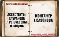 ассистенты:
е.туранова
л.рыбчевская
с.кащева монтажер
т.сазонова