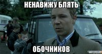 ненавижу блять обочников