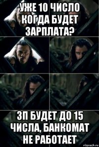 уже 10 число когда будет зарплата? зп будет до 15 числа, банкомат не работает