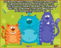 почему вы не признаете право отдельных групп общества (социальных, религиозных, политических и т.п.) на собственные уставы внутри своих структур. вам не кажется, что признаки тоталитарного мышления проглядываются у вас, а не у них? 