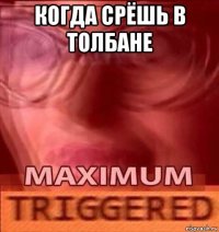 когда срёшь в толбане 