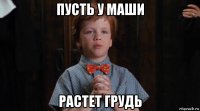 пусть у маши растет грудь