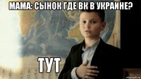 мама: сынок где вк в украине? 