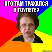 кто там трахался в тоулете? 