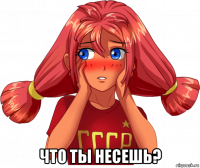  что ты несешь?