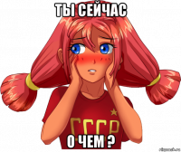 ты сейчас о чем ?