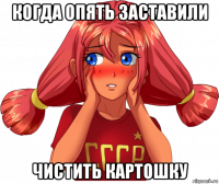 когда опять заставили чистить картошку