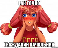 так точно гражданин начальник